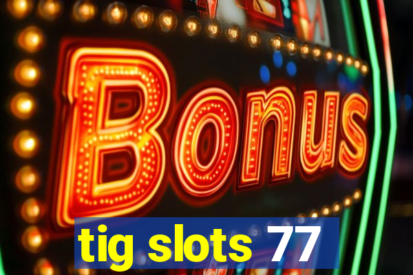 tig slots 77